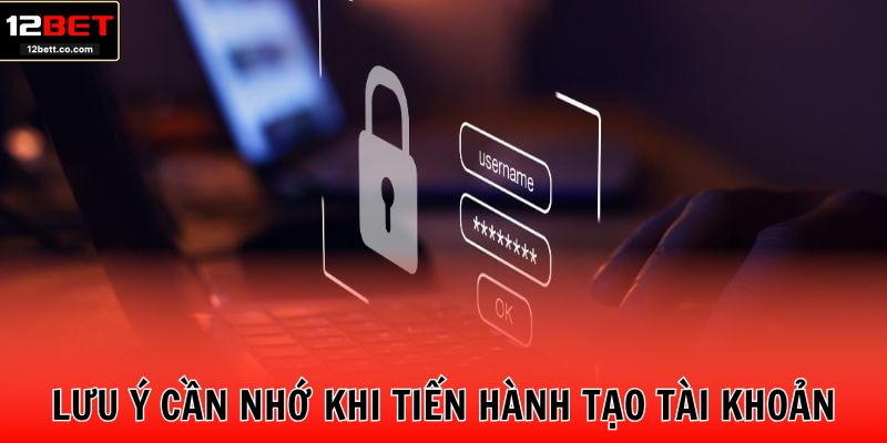 Lưu ý cần nhớ khi tiến hành tạo tài khoản tại hệ thống
