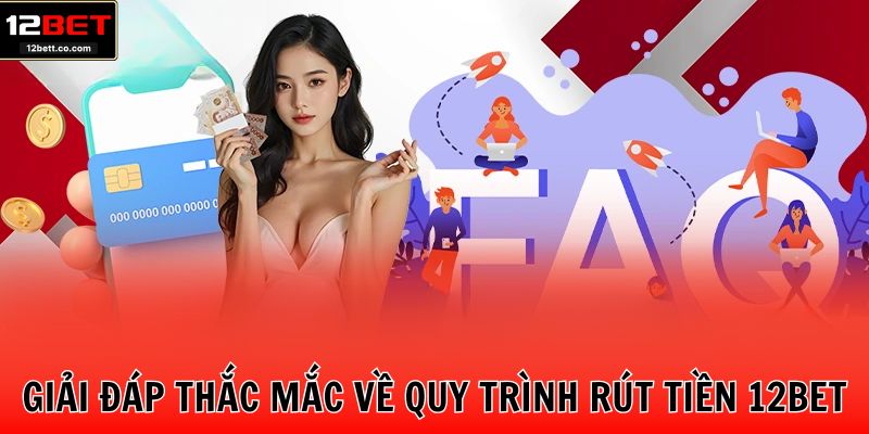 Giải đáp thắc mắc về quy trình rút tiền 12BET