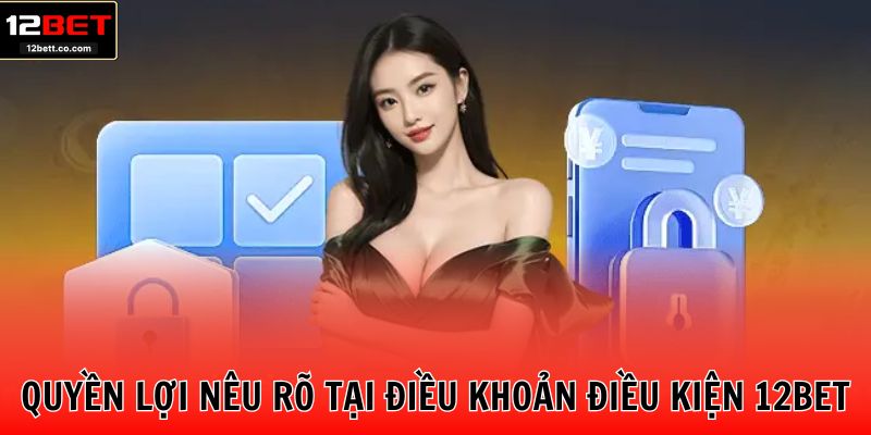 Quyền lợi nêu rõ tại điều khoản điều kiện 12BET