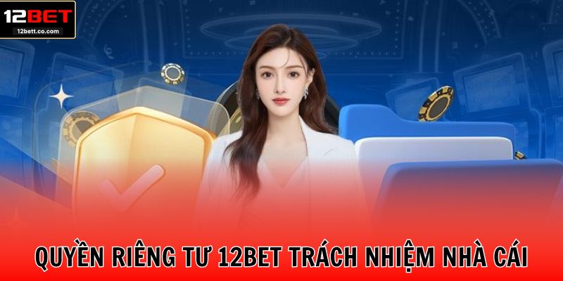 Quyền riêng tư 12BET trách nhiệm nhà cái