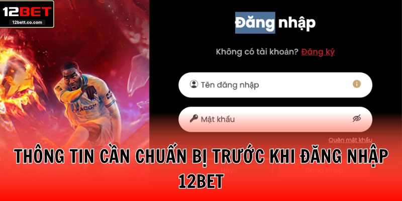 Thông tin cần chuẩn bị trước khi đăng nhập 12BET